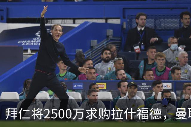 拜仁将2500万求购拉什福德，曼联愿接受！拉师傅同意三条件可加盟